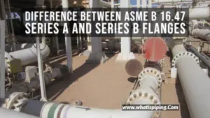 ASME B16.47 SERIES A VS SERIES B – What Is Piping