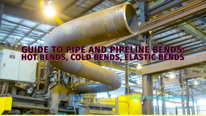 Guide to Pipe and Pipeline Bends: Hot Bends, Cold Bends, Elastic Bends
