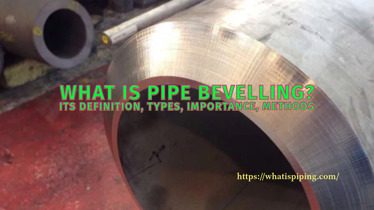 What is Pipe Bevelling? Its Definition, Types, Importance, Methods